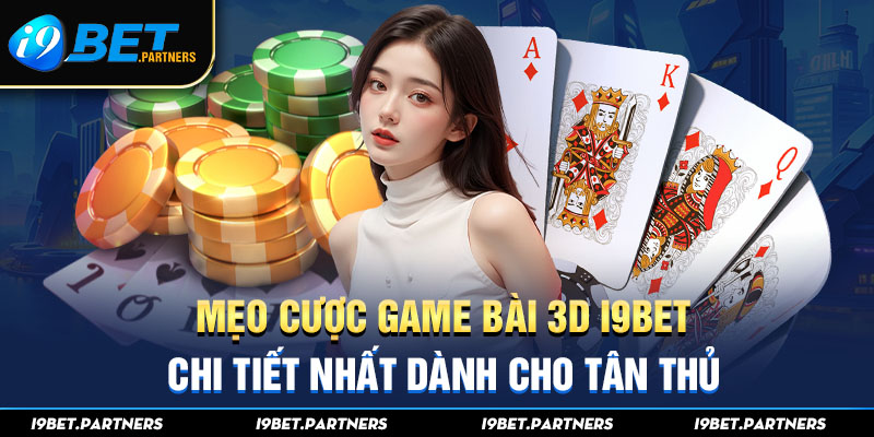 Mẹo Cược Game Bài 3D I9bet Chi Tiết Nhất Dành Cho Tân Thủ