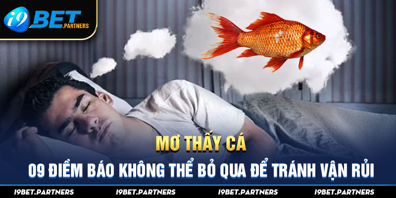 Mơ Thấy Cá: 09 Điềm Báo Không Thể Bỏ Qua Để Tránh Vận Rủi