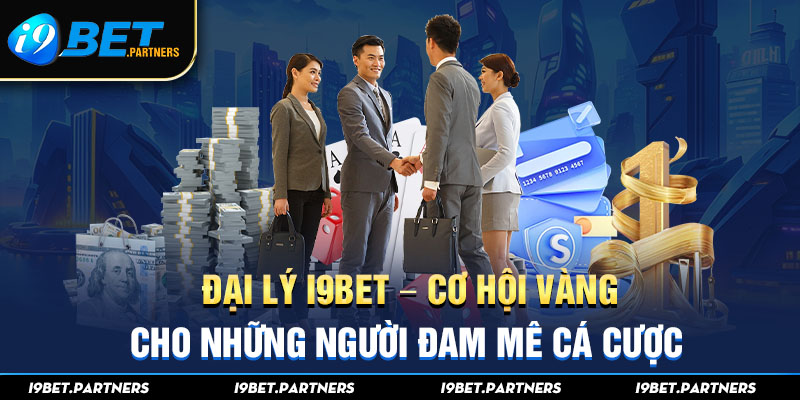 Đại Lý I9bet - Cơ Hội Vàng Cho Những Người Đam Mê Cá Cược