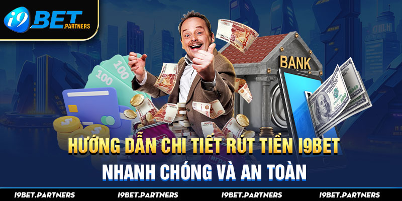 Hướng Dẫn Chi Tiết Rút Tiền I9bet Nhanh Chóng Và An Toàn